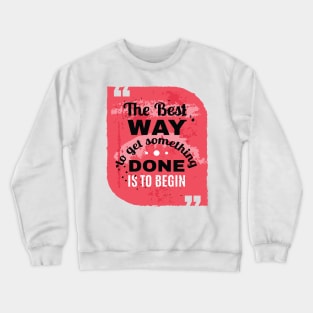 THE BEST WAY TO GET SOMETHING IS TO BEGIN - MOTIVATIONAL QUOTE FOR HUSTERS Crewneck Sweatshirt